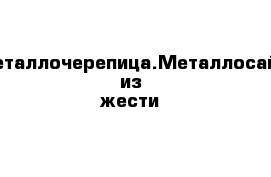 Профнастил.Металлочерепица.Металлосайдинг.Изделия из жести